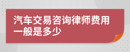 汽车交易咨询律师费用一般是多少