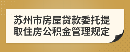 苏州市房屋贷款委托提取住房公积金管理规定