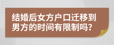 结婚后女方户口迁移到男方的时间有限制吗？