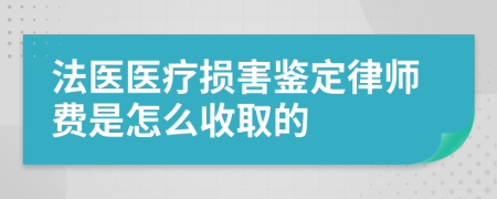 法医医疗损害鉴定律师费是怎么收取的