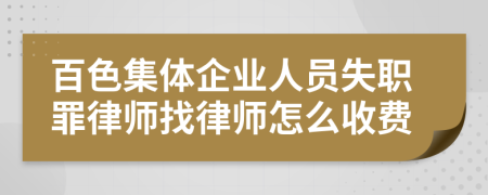 百色集体企业人员失职罪律师找律师怎么收费