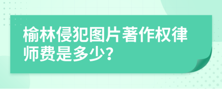 榆林侵犯图片著作权律师费是多少？