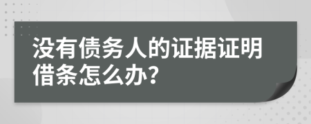 没有债务人的证据证明借条怎么办？