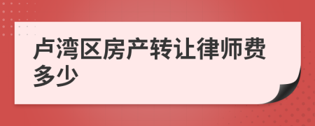 卢湾区房产转让律师费多少