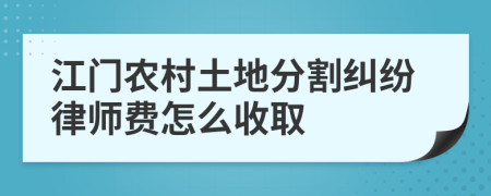 江门农村土地分割纠纷律师费怎么收取