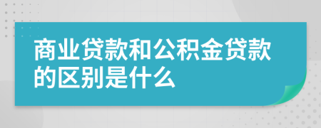 商业贷款和公积金贷款的区别是什么