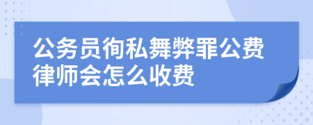 公务员徇私舞弊罪公费律师会怎么收费