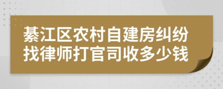 綦江区农村自建房纠纷找律师打官司收多少钱