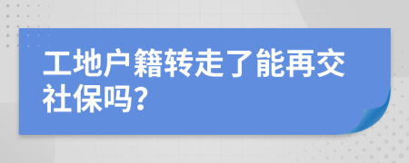 工地户籍转走了能再交社保吗？