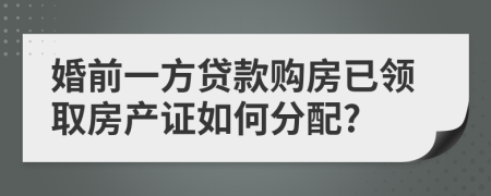 婚前一方贷款购房已领取房产证如何分配?