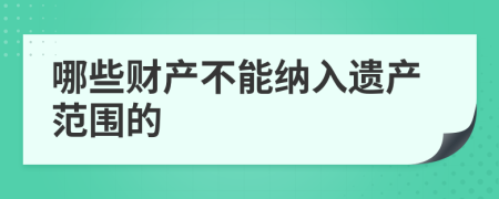 哪些财产不能纳入遗产范围的