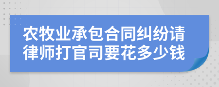 农牧业承包合同纠纷请律师打官司要花多少钱