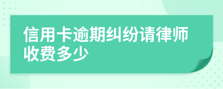 信用卡逾期纠纷请律师收费多少