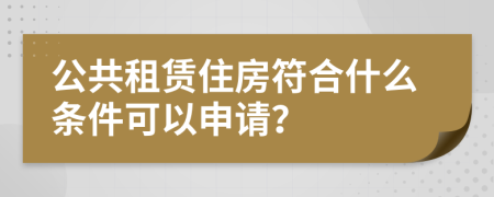 公共租赁住房符合什么条件可以申请？