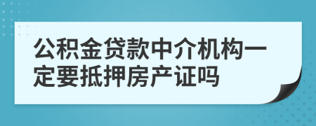 公积金贷款中介机构一定要抵押房产证吗