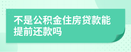 不是公积金住房贷款能提前还款吗