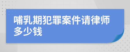 哺乳期犯罪案件请律师多少钱