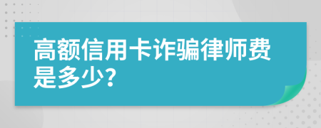 高额信用卡诈骗律师费是多少？