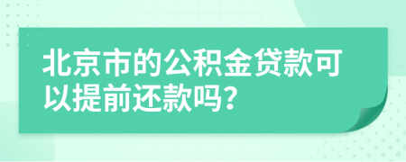 北京市的公积金贷款可以提前还款吗？