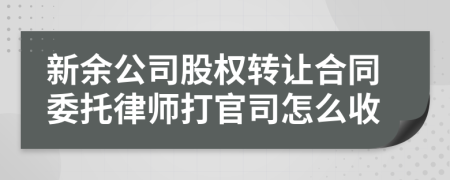 新余公司股权转让合同委托律师打官司怎么收