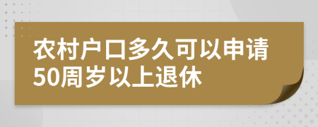 农村户口多久可以申请50周岁以上退休