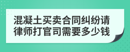 混凝土买卖合同纠纷请律师打官司需要多少钱