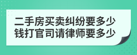 二手房买卖纠纷要多少钱打官司请律师要多少