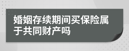 婚姻存续期间买保险属于共同财产吗