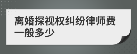 离婚探视权纠纷律师费一般多少