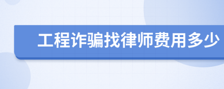 工程诈骗找律师费用多少