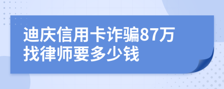 迪庆信用卡诈骗87万找律师要多少钱