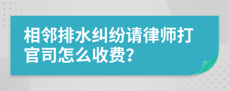 相邻排水纠纷请律师打官司怎么收费？