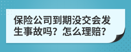 保险公司到期没交会发生事故吗？怎么理赔？