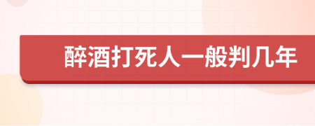 醉酒打死人一般判几年