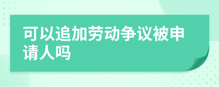 可以追加劳动争议被申请人吗