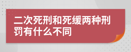 二次死刑和死缓两种刑罚有什么不同