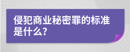 侵犯商业秘密罪的标准是什么？