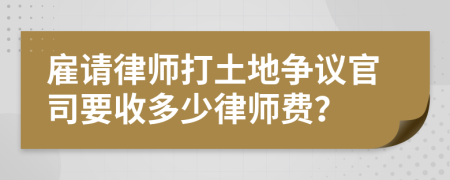 雇请律师打土地争议官司要收多少律师费？