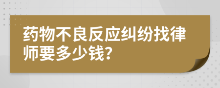 药物不良反应纠纷找律师要多少钱？