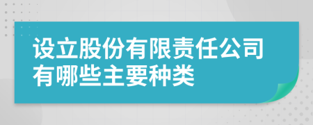 设立股份有限责任公司有哪些主要种类
