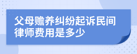 父母赡养纠纷起诉民间律师费用是多少