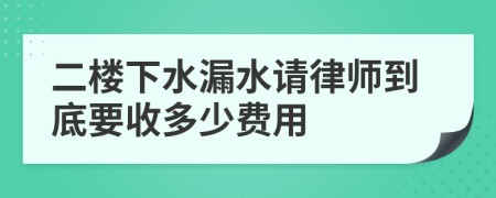 二楼下水漏水请律师到底要收多少费用