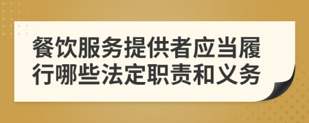 餐饮服务提供者应当履行哪些法定职责和义务