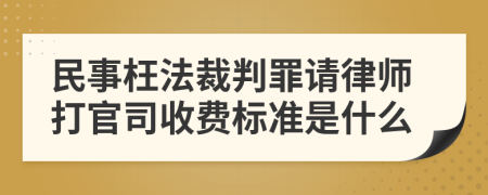 民事枉法裁判罪请律师打官司收费标准是什么