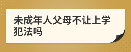 未成年人父母不让上学犯法吗