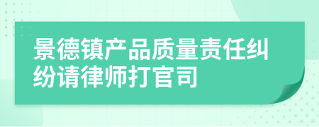 景德镇产品质量责任纠纷请律师打官司