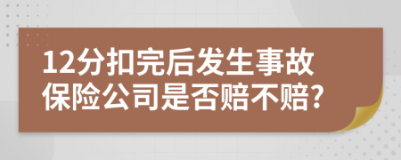 12分扣完后发生事故保险公司是否赔不赔?