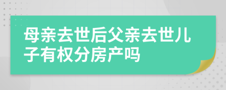 母亲去世后父亲去世儿子有权分房产吗