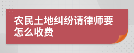 农民土地纠纷请律师要怎么收费