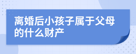 离婚后小孩子属于父母的什么财产